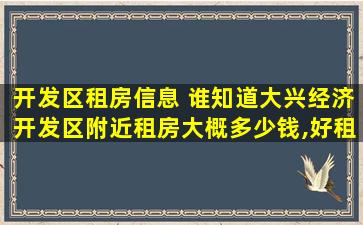 开发区租房信息 谁知道大兴经济开发区附近租房大概*,好租吗